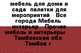 мебель для дома и сада, палатки для мероприятий - Все города Мебель, интерьер » Прочая мебель и интерьеры   . Тамбовская обл.,Тамбов г.